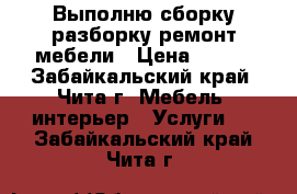 Выполню сборку,разборку,ремонт мебели › Цена ­ 500 - Забайкальский край, Чита г. Мебель, интерьер » Услуги   . Забайкальский край,Чита г.